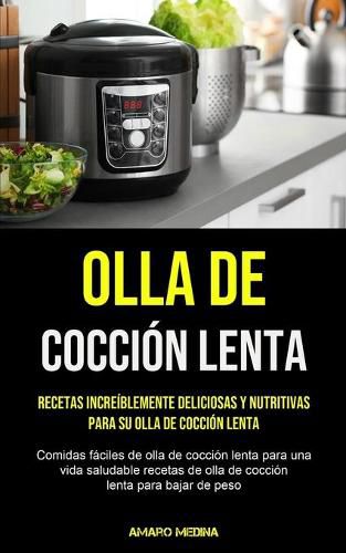Cover image for Olla De Coccion Lenta: Recetas increiblemente deliciosas y nutritivas para su olla de coccion lenta (Comidas faciles de olla de coccion lenta para una vida saludable recetas de olla de coccion lenta para bajar de peso)