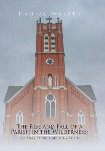 Cover image for The Rise and Fall of a Parish in the Wilderness: The Story of Our Lady of La Salette