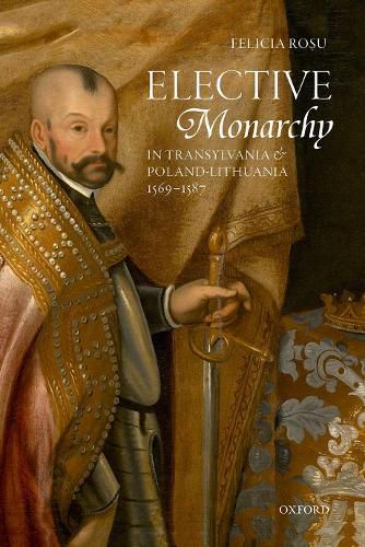 Cover image for Elective Monarchy in Transylvania and Poland-Lithuania, 1569-1587