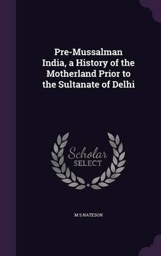 Cover image for Pre-Mussalman India, a History of the Motherland Prior to the Sultanate of Delhi