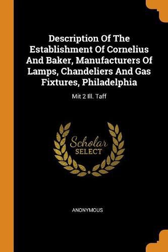 Cover image for Description of the Establishment of Cornelius and Baker, Manufacturers of Lamps, Chandeliers and Gas Fixtures, Philadelphia: Mit 2 Ill. Taff