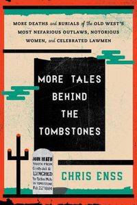 Cover image for More Tales Behind the Tombstones: More Deaths and Burials of the Old West's Most Nefarious Outlaws, Notorious Women, and Celebrated Lawmen