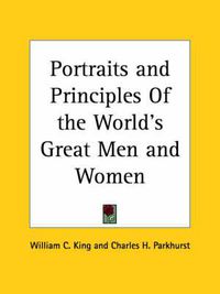 Cover image for Portraits and Principles of the World's Great Men and Women (1903)