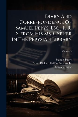 Cover image for Diary and Correspondence of Samuel Pepys, Esq., F. R. S., from His Ms. Cypher in the Pepysian Library, Volume 5...