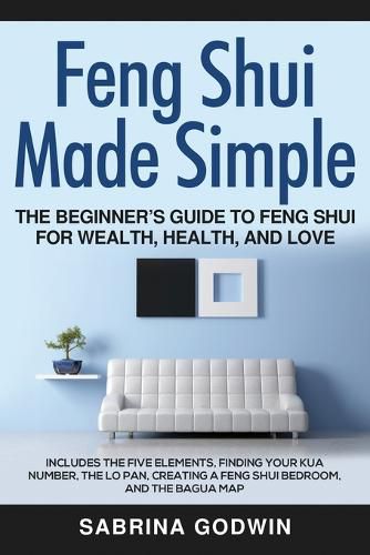 Cover image for Feng Shui Made Simple - The Beginner's Guide to Feng Shui for Wealth, Health, and Love: Includes the Five Elements, Finding Your Kua Number, the Lo Pan, Creating a Feng Shui Bedroom, and the Bagua Map