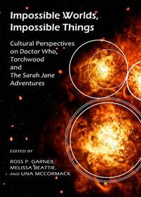 Cover image for Impossible Worlds, Impossible Things: Cultural Perspectives on Doctor Who, Torchwood and The Sarah Jane Adventures