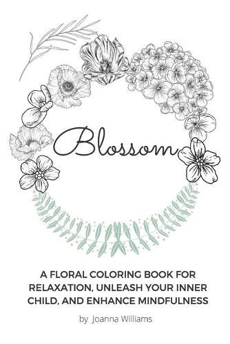 Cover image for Blossom: A Floral Coloring Book for Relaxation, Unleash Your Inner Child, and Enhance Mindfulness