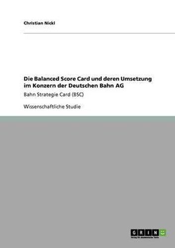 Cover image for Die Balanced Score Card und deren Umsetzung im Konzern der Deutschen Bahn AG: Bahn Strategie Card (BSC)