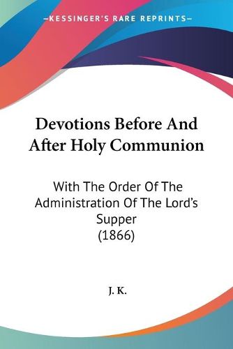 Cover image for Devotions Before And After Holy Communion: With The Order Of The Administration Of The Lord's Supper (1866)