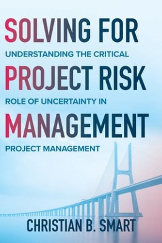 Cover image for Solving for Project Risk Management: Understanding the Critical Role of Uncertainty in Project Management