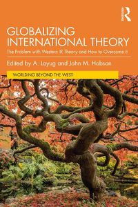 Cover image for Globalizing International Theory: The Problem with Western IR Theory and How to Overcome It