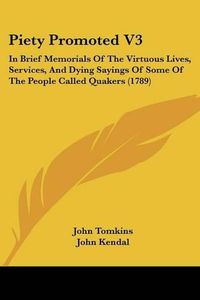 Cover image for Piety Promoted V3: In Brief Memorials of the Virtuous Lives, Services, and Dying Sayings of Some of the People Called Quakers (1789)