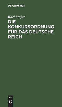 Cover image for Die Konkursordnung Fur Das Deutsche Reich: Nebst Den Zugehoerigen Einfuhrungsgesetzen Und Das Reichsgesetz, Betr. Die Anfechtung Von Rechtshandlungen Eines Schuldners Ausserhalb Des Konkursverfahrens in Der Fassung Der Bekanntmachung Vom 20. Mai 1898