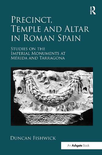 Cover image for Precinct, Temple and Altar in Roman Spain: Studies on the Imperial Monuments at Merida and Tarragona