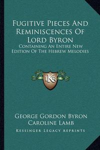 Cover image for Fugitive Pieces and Reminiscences of Lord Byron: Containing an Entire New Edition of the Hebrew Melodies