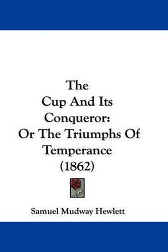 Cover image for The Cup and Its Conqueror: Or the Triumphs of Temperance (1862)