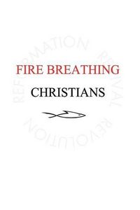 Cover image for Fire Breathing Christians: The Common Believer's Call to Reformation, Revival, and Revolution