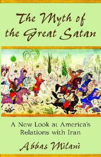 Cover image for The Myth of the Great Satan: A New Look at America's Relations with Iran