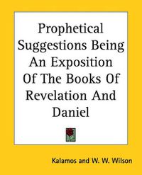 Cover image for Prophetical Suggestions Being An Exposition Of The Books Of Revelation And Daniel