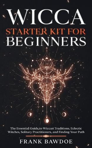 Cover image for Wicca Starter Kit for Beginners: The Essential Guide to Wiccan Traditions, Eclectic Witches, Solitary Practitioners, and Finding Your Path