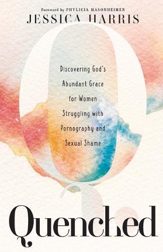 Cover image for Quenched - Discovering God"s Abundant Grace for Women Struggling with Pornography and Sexual Shame