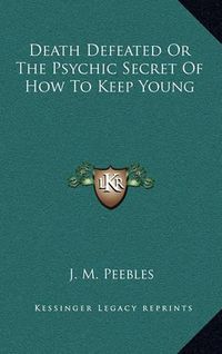 Cover image for Death Defeated or the Psychic Secret of How to Keep Young