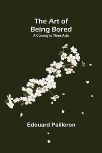 Cover image for The Art of Being Bored: A Comedy in Three Acts