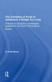 Cover image for The Transition of Youth to Adulthood: A Bridge Too Long: A Report to Educators, Sociologists, Legislators, and Youth Policymaking Bodies