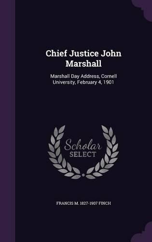 Cover image for Chief Justice John Marshall: Marshall Day Address, Cornell University, February 4, 1901