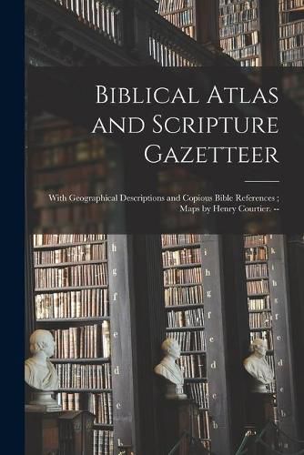 Cover image for Biblical Atlas and Scripture Gazetteer: With Geographical Descriptions and Copious Bible References; Maps by Henry Courtier. --