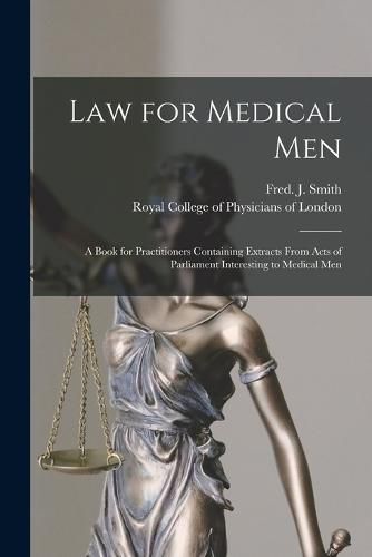Law for Medical Men: a Book for Practitioners Containing Extracts From Acts of Parliament Interesting to Medical Men
