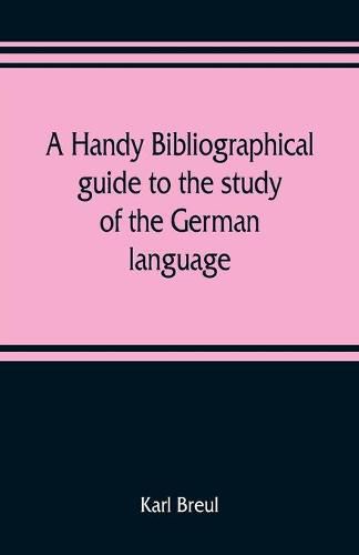 A handy bibliographical guide to the study of the German language and literature for the use of students and teachers of German