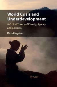 Cover image for World Crisis and Underdevelopment: A Critical Theory of Poverty, Agency, and Coercion