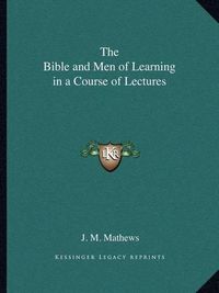 Cover image for The Bible and Men of Learning in a Course of Lectures