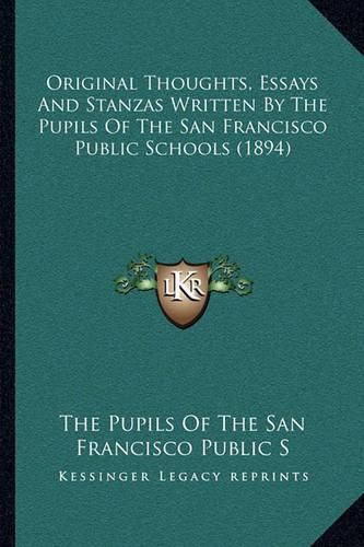 Cover image for Original Thoughts, Essays and Stanzas Written by the Pupils of the San Francisco Public Schools (1894)