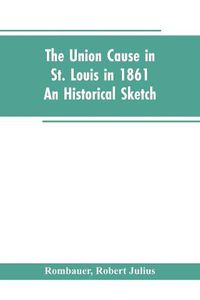 Cover image for The Union cause in St. Louis in 1861; an historical sketch