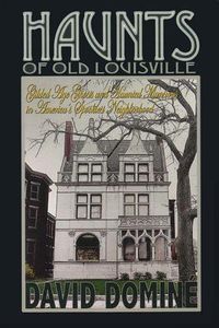 Cover image for Haunts of Old Louisville: Gilded Age Ghosts and Haunted Mansions in America's Spookiest Neighborhood