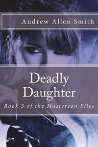 Cover image for Deadly Daughter: Book 3 of the Masterson Files