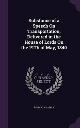 Cover image for Substance of a Speech on Transportation, Delivered in the House of Lords on the 19th of May, 1840