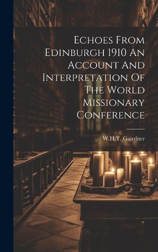 Cover image for Echoes From Edinburgh 1910 An Account And Interpretation Of The World Missionary Conference