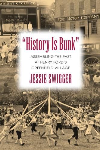 Cover image for History Is Bunk: Assembling the Past at Henry Ford's Greenfield Village