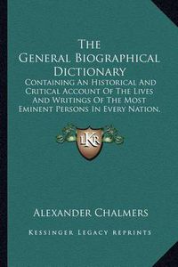 Cover image for The General Biographical Dictionary: Containing an Historical and Critical Account of the Lives and Writings of the Most Eminent Persons in Every Nation, Particularly the British and Irish V19