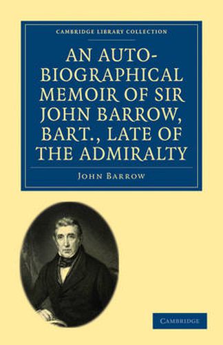 Cover image for An Auto-Biographical Memoir of Sir John Barrow, Bart, Late of the Admiralty: Including Reflections, Observations, and Reminiscences at Home and Abroad, from Early Life to Advanced Age