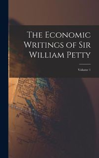 Cover image for The Economic Writings of Sir William Petty; Volume 1