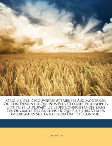 Cover image for Origine Des D Couvertes Attribu Es Aux Modernes: O L'On D Montre Que Nos Plus C Lebres Philosophes Ont Puis La Plupart de Leurs Connoissances Dans Les Ouvrages Des Anciens: & Que Plusieurs V Rit S Importantes Sur La Religion Ont T Connue...