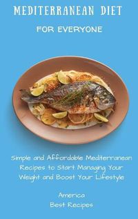 Cover image for Mediterranean Diet for Everyone: Simple and Affordable Mediterranean Recipes to Start Managing Your Weight and Boost Your Lifestyle