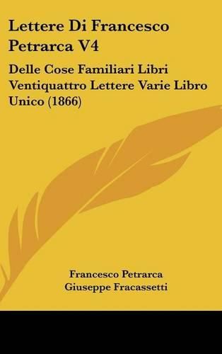 Cover image for Lettere Di Francesco Petrarca V4: Delle Cose Familiari Libri Ventiquattro Lettere Varie Libro Unico (1866)