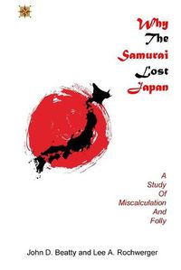 Cover image for Why the Samurai Lost Japan: A Study in Miscalculation and Folly