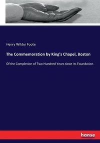 Cover image for The Commemoration by King's Chapel, Boston: Of the Completion of Two Hundred Years since its Foundation