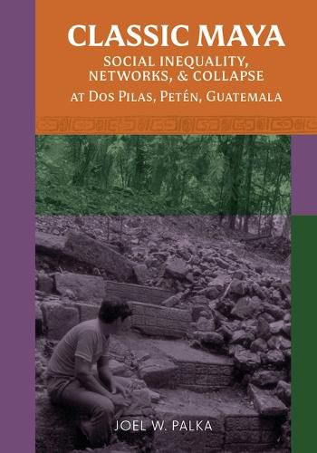Cover image for Classic Maya Social Inequality, Networks, and Collapse at Dos Pilas, Peten, Guatemala